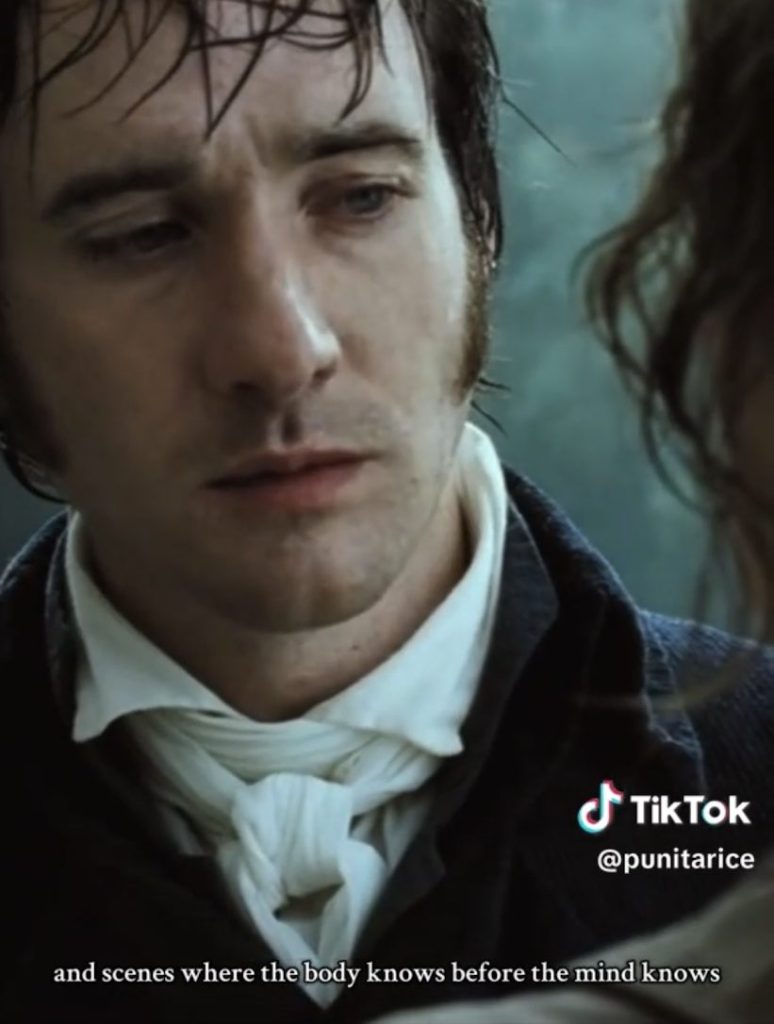 Matthew Macfadyen's Mr. Darcy and Keira Knightly's Elizabeth Bennett in the rain scene in Pride & Prejudice -- the body knows before the mind.